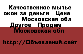 Качественное мытье окон за деньги › Цена ­ 1 500 - Московская обл. Другое » Продам   . Московская обл.